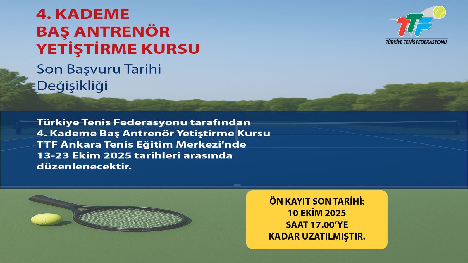 Türkiye Tenis Federasyonu tarafından 13-23 Ekim 2025 tarihleri arasında Türkiye Tenis Federasyonu Ankara Tenis Eğitim Merkezi'nde düzenlenecek olan 4. Kademe Baş Antrenör Yetiştirme Kursu'nun ön kayıt bitiş tarihi 10 Ekim 2025 saat 17.00'ye kadar uzatılmıştır.